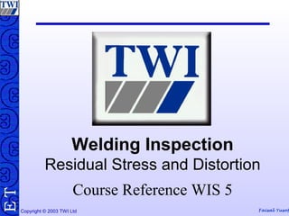 Faisal Yusof
TE
Copyright © 2003 TWI Ltd
Welding Inspection
Residual Stress and Distortion
Course Reference WIS 5
 