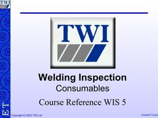 Copyright © 2003 TWI Ltd Faisal Yusof
TE
Welding Inspection
Consumables
Course Reference WIS 5
 