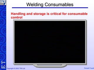 Copyright © 2003 TWI Ltd Faisal Yusof
TE Welding ConsumablesWelding Consumables
Handling and storage is critical for consumable
control
 