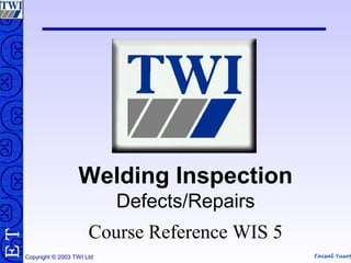 Faisal Yusof
TE
Copyright © 2003 TWI Ltd
Welding Inspection
Defects/Repairs
Course Reference WIS 5
 