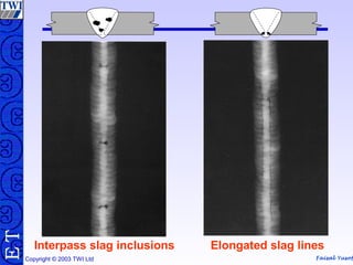 Faisal Yusof
TE
Copyright © 2003 TWI Ltd
Elongated slag linesInterpass slag inclusions
 