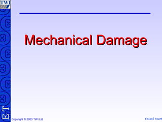 Faisal Yusof
TE
Copyright © 2003 TWI Ltd
Mechanical DamageMechanical Damage
 