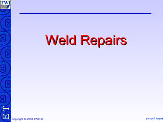 Faisal Yusof
TE
Copyright © 2003 TWI Ltd
Weld RepairsWeld Repairs
 