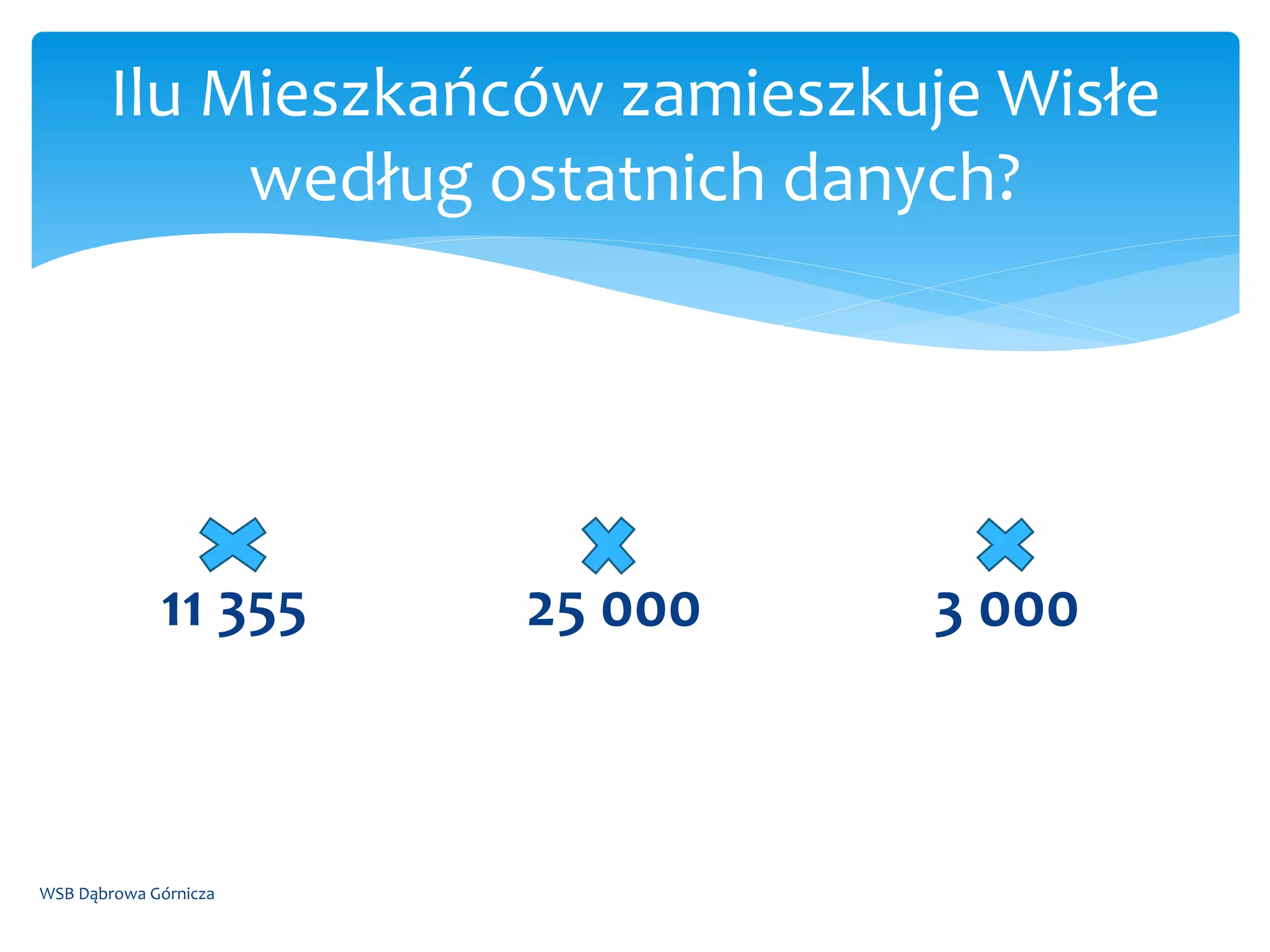 11 355 25 000 3 000
WSB Dąbrowa Górnicza
Ilu Mieszkańców zamieszkuje Wisłe
według ostatnich danych?
 