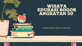 Presented by: Nayra Umaiza 8C
WISATA
EDUKASI BOGOR
ANGKATAN 30
 