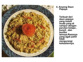4. Anyang Daun Pepaya Terbuat dari daun pepaya yang masih muda yang di campur dengan parutan kelapa , kunyit , dan bumbu lainnya.Rasanya yang agak pahit tidak mengurangi kelezatannya. 