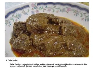 8.Gulai Kalio Gulai Daging yang dimasak dalam waktu yang agak lama sampai kuahnya mengental dan biasanya dimasak dengan kayu bakar agar rasanya semakin enak. 