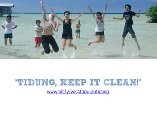 “TIDUNG, KEEP IT CLEAN!”
www.bit.ly/wisatapulautidung
 
