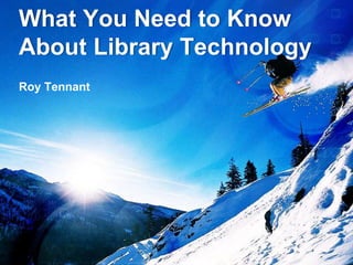 What You Need to Know
About Library Technology
Roy Tennant
 