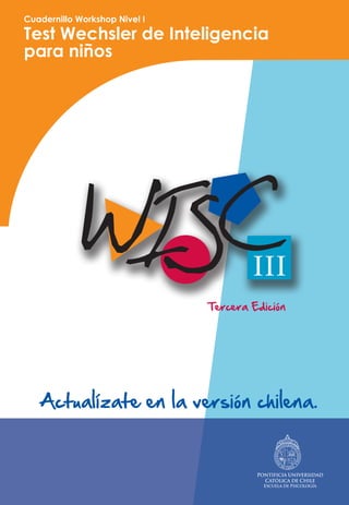 Cuadernillo Workshop Nivel I
Test Wechsler de Inteligencia
para niños
Tercera Edición
Actualízate en la versión chilena.
 