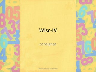 Wisc-IV
consignas

10/03/2014

Mariam de jesús Lúa Quinter

1

 