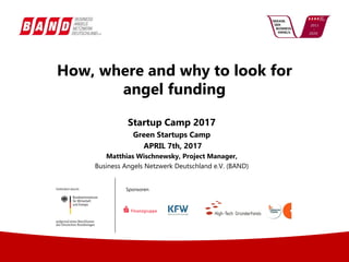 Sponsoren
How, where and why to look for
angel funding
Startup Camp 2017
Green Startups Camp
APRIL 7th, 2017
Matthias Wischnewsky, Project Manager,
Business Angels Netzwerk Deutschland e.V. (BAND)
 