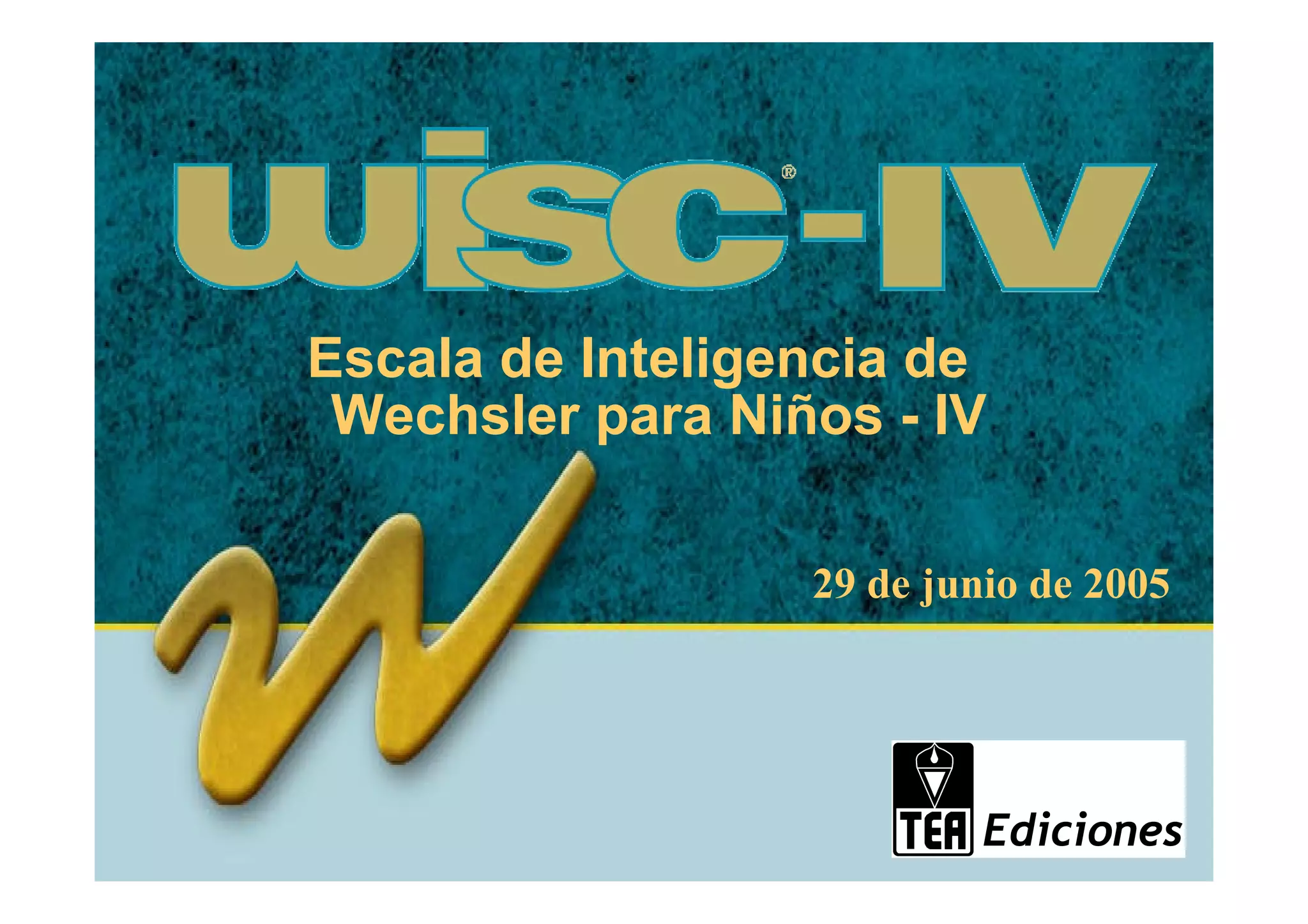 ®




                            Escala de Inteligencia de
                             Wechsler para Niños - IV

                                                                          29 de junio de 2005




Copyright © 2002 by The Psychological Corporation. All rights reserved.
 