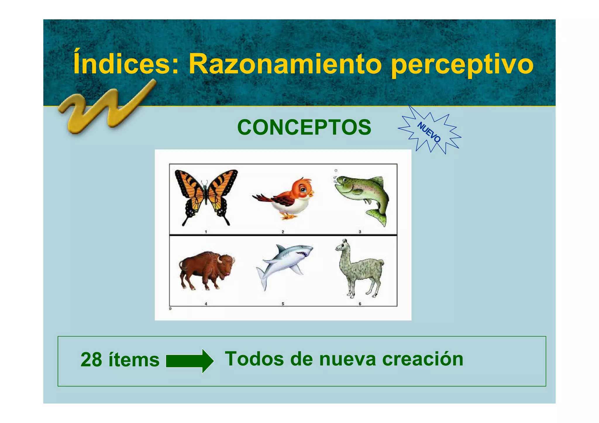 Índices: Razonamiento perceptivo

            CONCEPTOS        NU
                               EV
                                 O




28 ítems   Todos de nueva creación
 