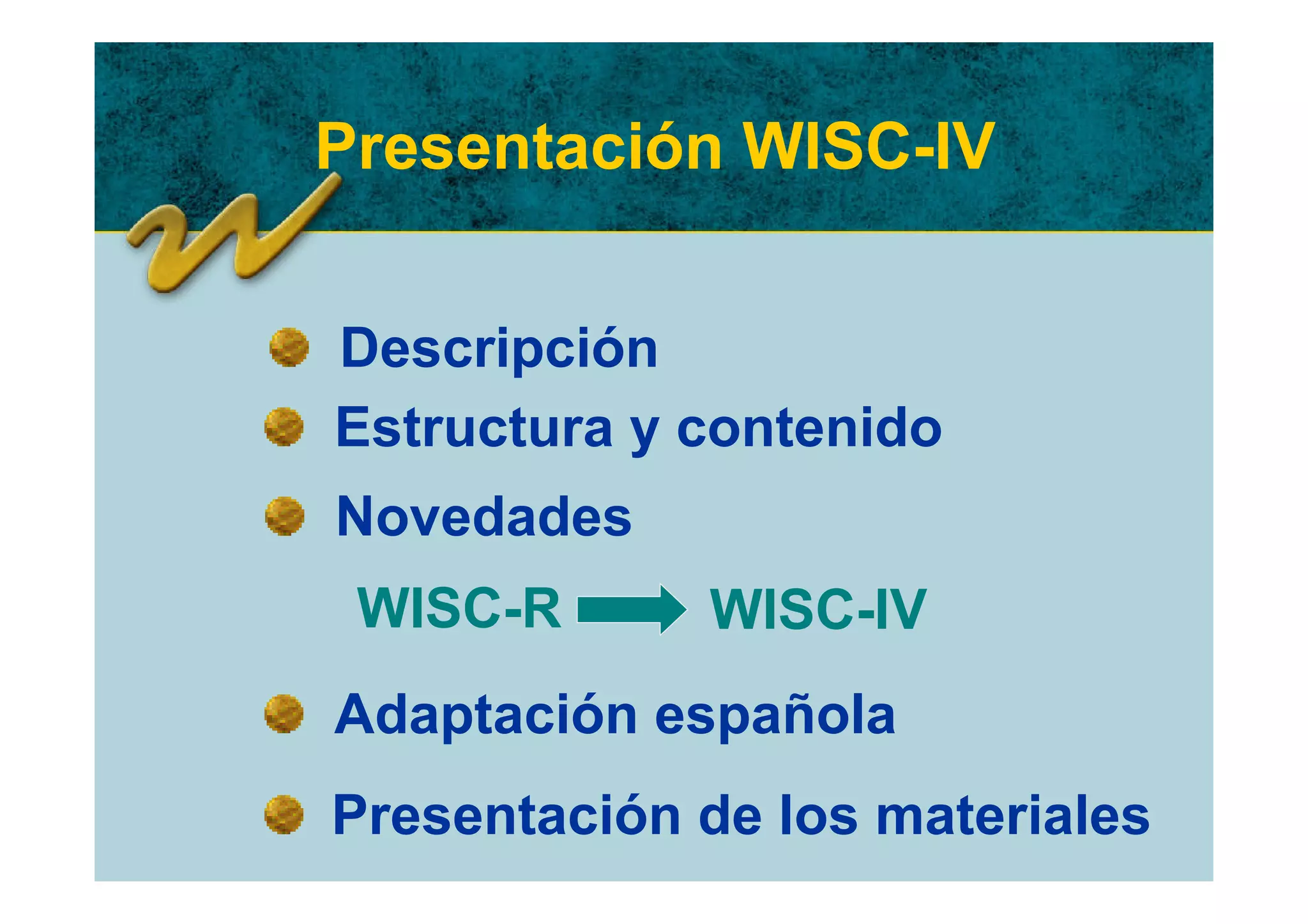 Presentación WISC-IV


Descripción
Estructura y contenido
Novedades
 WISC-R      WISC-IV
Adaptación española
Presentación de los materiales
 