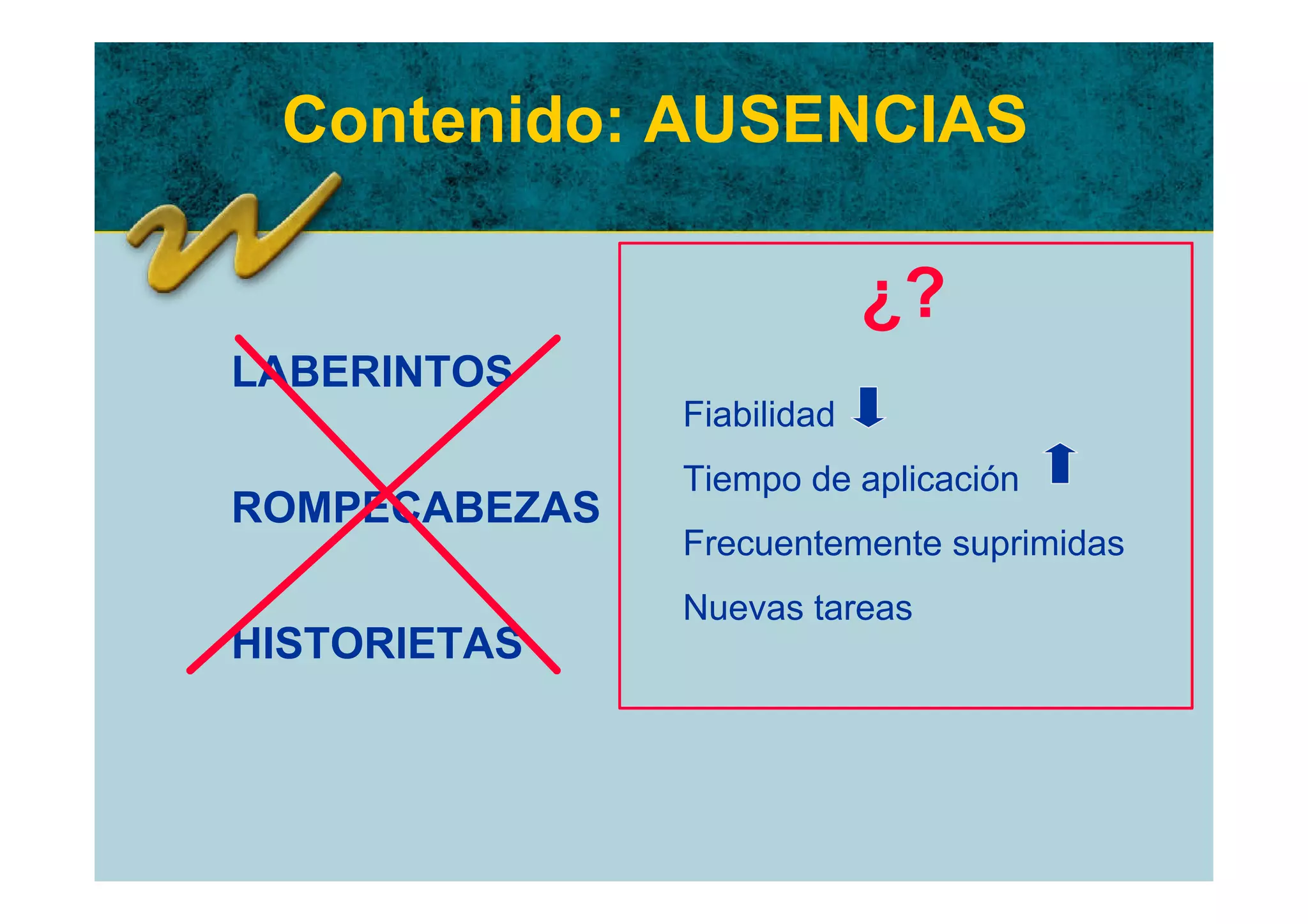 Contenido: AUSENCIAS

                            ¿?
LABERINTOS
               Fiabilidad
               Tiempo de aplicación
ROMPECABEZAS
               Frecuentemente suprimidas
               Nuevas tareas
HISTORIETAS
 