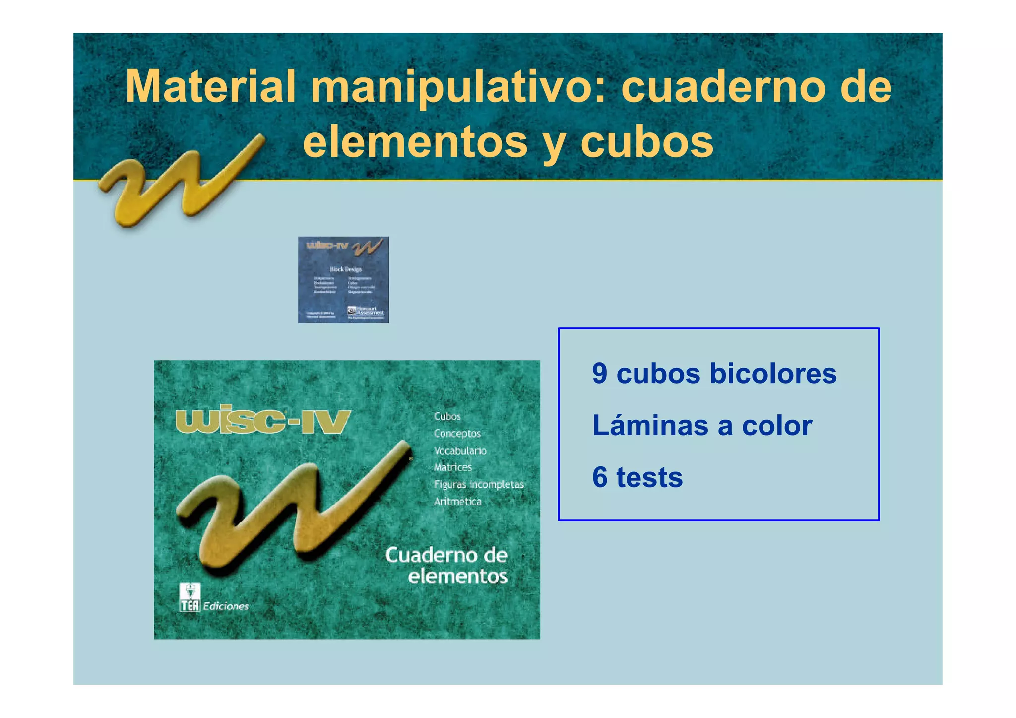 Material manipulativo: cuaderno de
        elementos y cubos



                    9 cubos bicolores
                    Láminas a color
                    6 tests
 