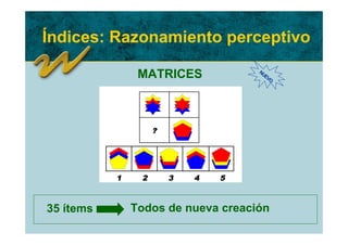 Índices: Razonamiento perceptivo

                MATRICES            NU
                                      EV
                                        O




                    ?




           1    2       3   4   5



35 ítems       Todos de nueva creación
 