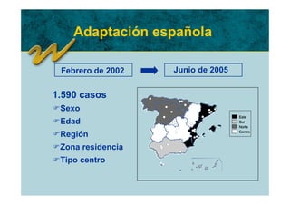 Adaptación española

 Febrero de 2002   Junio de 2005


1.590 casos
FSexo
FEdad
FRegión
FZona residencia
FTipo centro
 