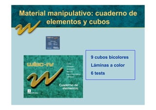 Material manipulativo: cuaderno de
        elementos y cubos



                    9 cubos bicolores
                    Láminas a color
                    6 tests
 