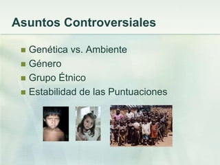 Asuntos Controversiales

  Genética vs. Ambiente
  Género
  Grupo Étnico
  Estabilidad de las Puntuaciones
 