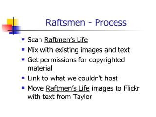 Raftsmen - Process <ul><li>Scan  Raftmen’s Life </li></ul><ul><li>Mix with existing images and text </li></ul><ul><li>Get ...