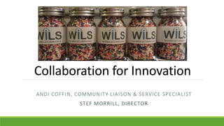 Collaboration for Innovation
ANDI COFFIN, COMMUNITY LIAISON & SERVICE SPECIALIST
STEF MORRILL, DIRECTOR
 