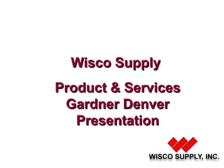 Wisco Supply  Product & Services Gardner Denver Presentation 