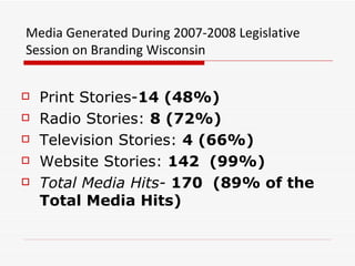 Media Generated During 2007-2008 Legislative Session on Branding Wisconsin <ul><li>Print Stories- 14 (48%)  </li></ul><ul>...
