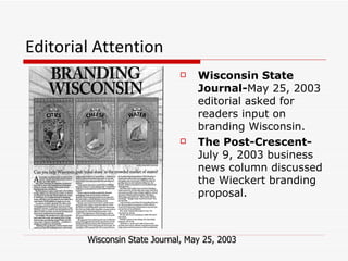 Editorial Attention  <ul><li>Wisconsin State Journal- May 25, 2003 editorial asked for readers input on branding Wisconsin...