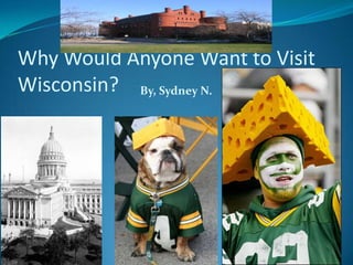 Why Would Anyone Want to Visit Wisconsin? By, Sydney N. 