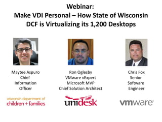 Webinar:  Make VDI Personal – How State of Wisconsin DCF is Virtualizing its 1,200 Desktops Maytee Aspuro Chief  Information Officer Ron Oglesby VMware vExpert Microsoft MVP Chief Solution Architect Chris Fox Senior  Software  Engineer 