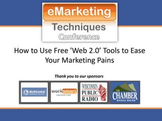 How to Use Free 'Web 2.0’ Tools to Ease
        Your Marketing Pains
            Thank you to our sponsors
 