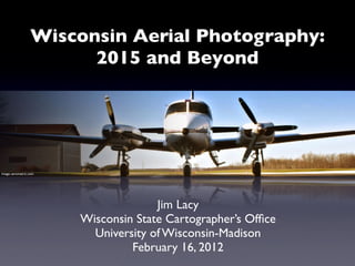 Wisconsin Aerial Photography:
                        2015 and Beyond




Image: aerometric.com




                                      Jim Lacy
                        Wisconsin State Cartographer’s Ofﬁce
                          University of Wisconsin-Madison
                                 February 16, 2012
 