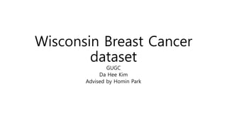 Wisconsin Breast Cancer
dataset
GUGC
Da Hee Kim
Advised by Homin Park
 