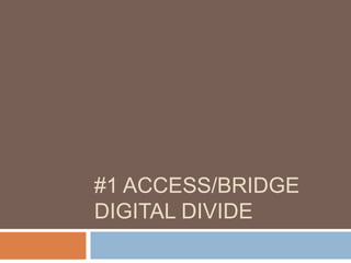 #1 ACCESS/BRIDGE
DIGITAL DIVIDE
 