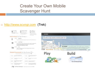 Create Your Own Mobile
Scavenger Hunt
 http://www.scvngr.com (Trek)
 