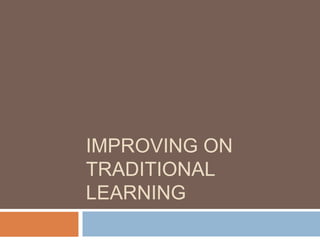 IMPROVING ON
TRADITIONAL
LEARNING
 