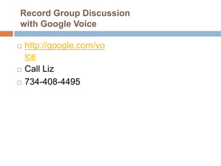 Record Group Discussion
with Google Voice
 http://google.com/vo
ice
 Call Liz
 734-408-4495
 