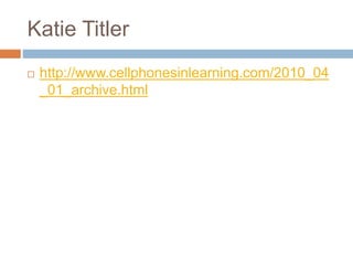 Katie Titler
 http://www.cellphonesinlearning.com/2010_04
_01_archive.html
 
