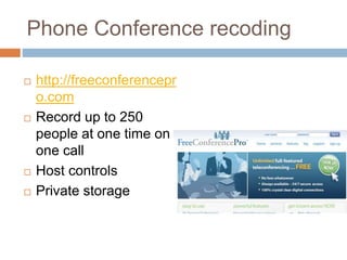 Phone Conference recoding
 http://freeconferencepr
o.com
 Record up to 250
people at one time on
one call
 Host controls
 Private storage
 