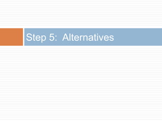 Step 5: Alternatives
 