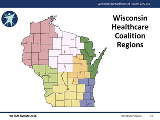 WI EMS Update 2016 DPH/EMS Program
Wisconsin Department of Health Services
Wisconsin
Healthcare
Coalition
Regions
19
19
 
