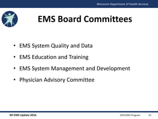 WI EMS Update 2016 DPH/EMS Program
Wisconsin Department of Health Services
EMS Board Committees
• EMS System Quality and Data
• EMS Education and Training
• EMS System Management and Development
• Physician Advisory Committee
22
 
