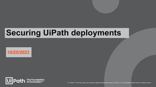 10/25/2023
Securing UiPath deployments
The UiPath ™ word mark, logos, and robots are registered trademarks owned by UiPath, Inc. and its affiliates. ©2023 UiPath. All rights reserved.
 