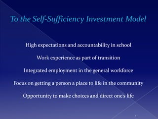 High expectations and accountability in school

          Work experience as part of transition

    Integrated employment in the general workforce

Focus on getting a person a place to life in the community

    Opportunity to make choices and direct one’s life


                                                        11
 