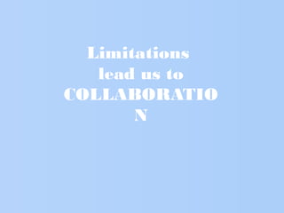 Limitations
lead us to
COLLABORATIO
N
 