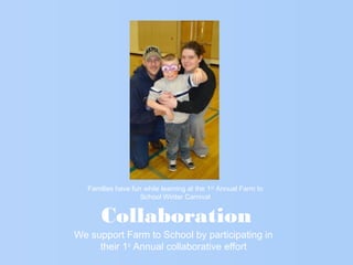 Collaboration
We support Farm to School by participating in
their 1st
Annual collaborative effort
Families have fun while learning at the 1st
Annual Farm to
School Winter Carnival
 