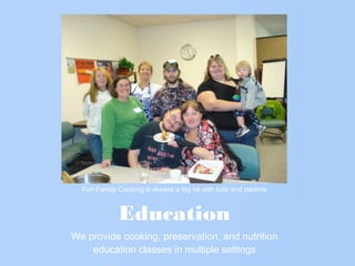 Education
We provide cooking, preservation, and nutrition
education classes in multiple settings
Fun Family Cooking is always a big hit with kids and parents
 