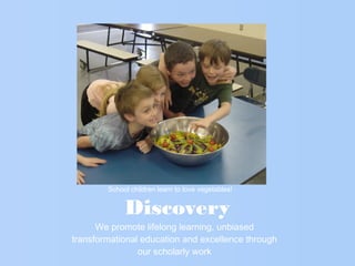 Discovery
We promote lifelong learning, unbiased
transformational education and excellence through
our scholarly work
School children learn to love vegetables!
 